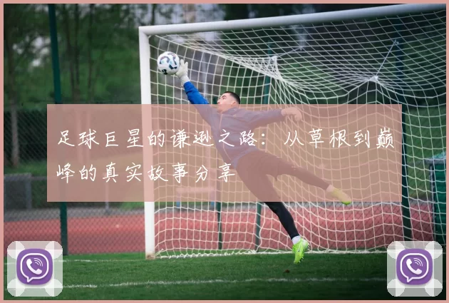 足球巨星的谦逊之路：从草根到巅峰的真实故事分享
