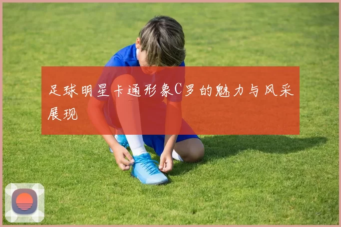 足球明星卡通形象C罗的魅力与风采展现