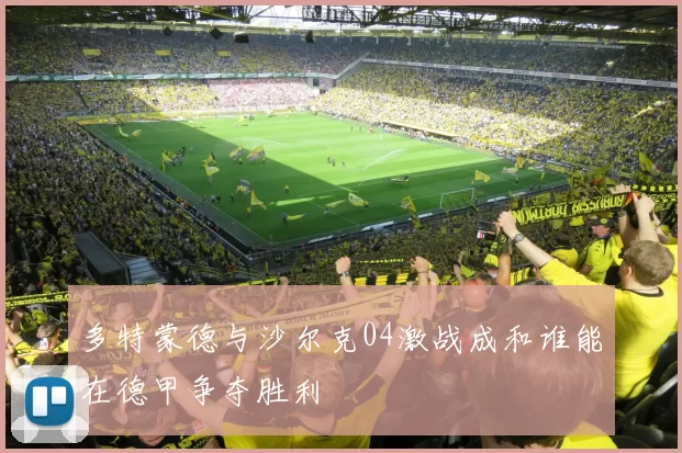 多特蒙德与沙尔克04激战成和谁能在德甲争夺胜利