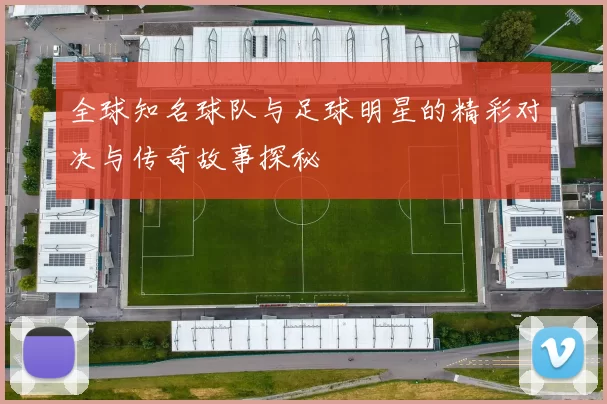全球知名球队与足球明星的精彩对决与传奇故事探秘