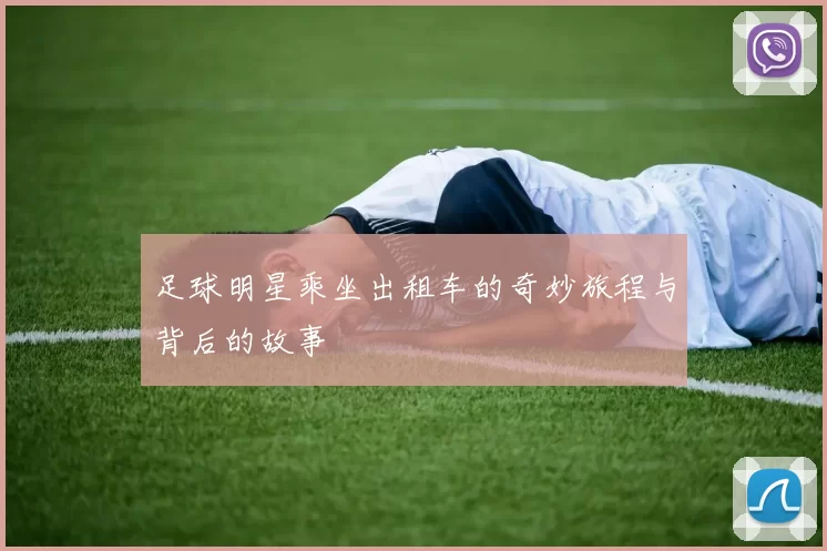 足球明星乘坐出租车的奇妙旅程与背后的故事
