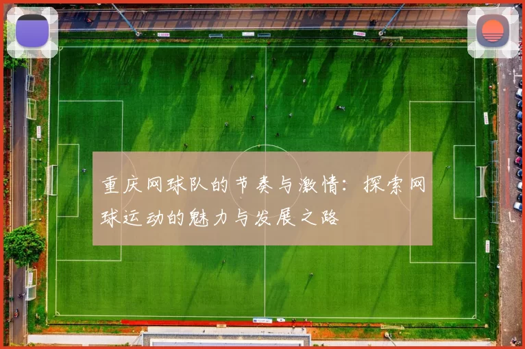 重庆网球队的节奏与激情：探索网球运动的魅力与发展之路