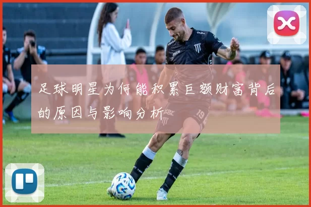 足球明星为何能积累巨额财富背后的原因与影响分析