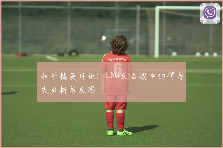 和平精英评论：LNG反击战中的得与失分析与反思