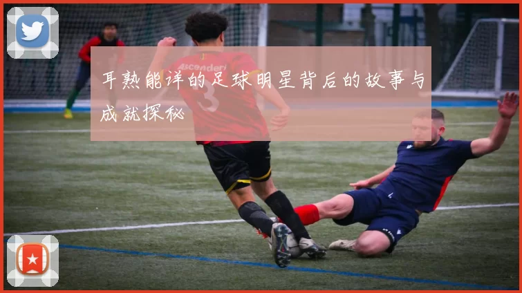 耳熟能详的足球明星背后的故事与成就探秘