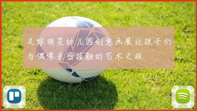 足球明星幼儿园创意画展让孩子们与偶像亲密接触的艺术之旅