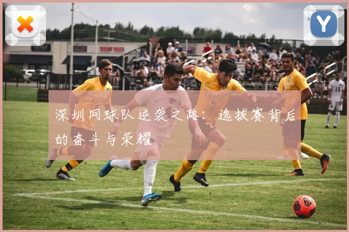 深圳网球队逆袭之路：选拔赛背后的奋斗与荣耀