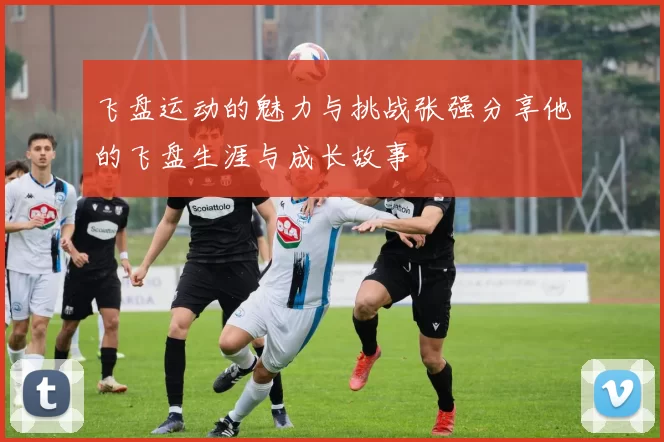 飞盘运动的魅力与挑战张强分享他的飞盘生涯与成长故事
