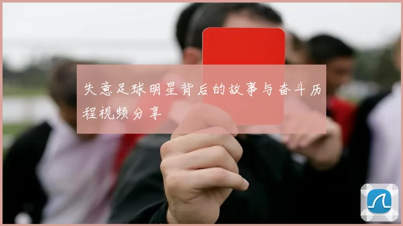 失意足球明星背后的故事与奋斗历程视频分享