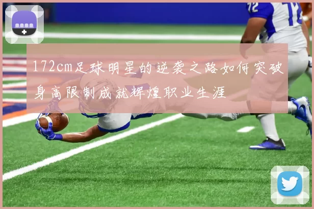 172cm足球明星的逆袭之路如何突破身高限制成就辉煌职业生涯