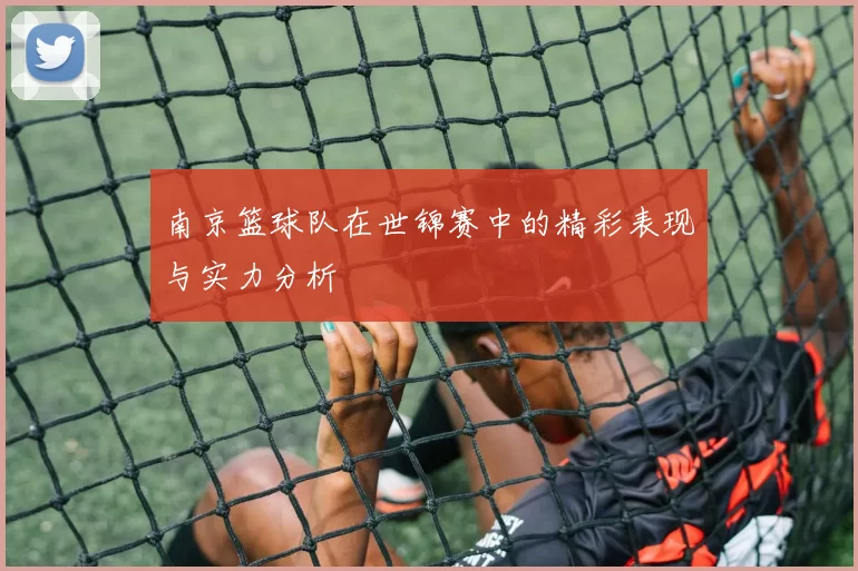 南京篮球队在世锦赛中的精彩表现与实力分析