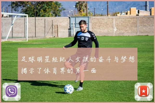 足球明星经纪人女孩的奋斗与梦想揭示了体育界的另一面