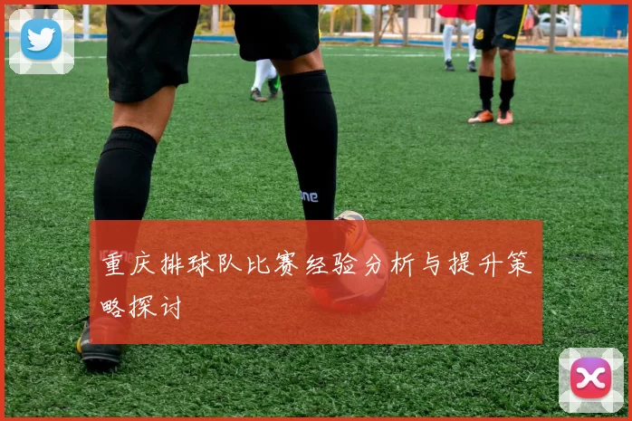 重庆排球队比赛经验分析与提升策略探讨