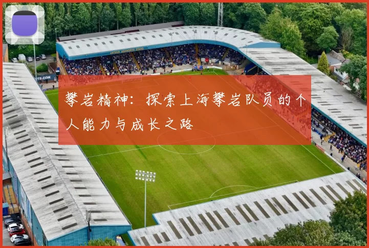 攀岩精神：探索上海攀岩队员的个人能力与成长之路