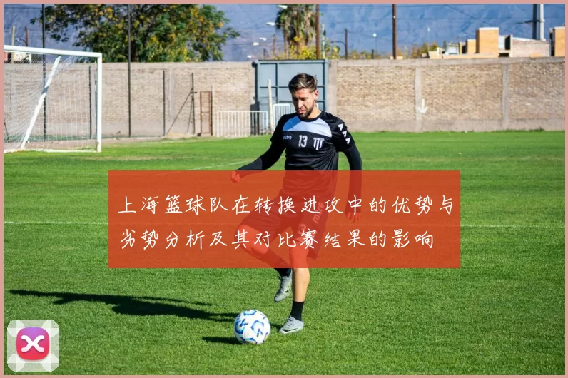 上海篮球队在转换进攻中的优势与劣势分析及其对比赛结果的影响