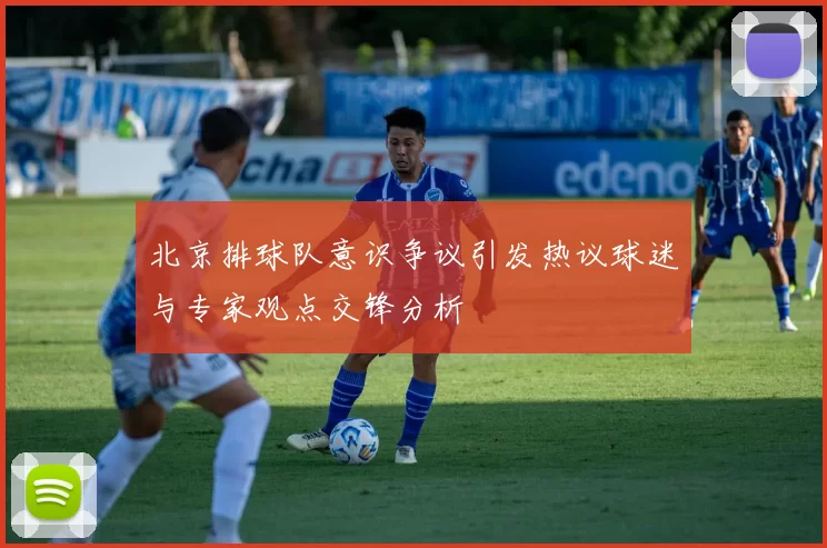 北京排球队意识争议引发热议球迷与专家观点交锋分析