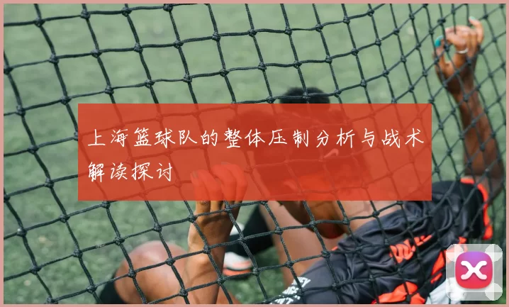 上海篮球队的整体压制分析与战术解读探讨