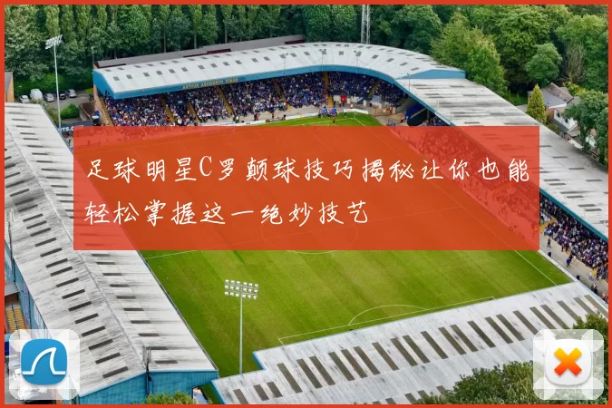 足球明星C罗颠球技巧揭秘让你也能轻松掌握这一绝妙技艺