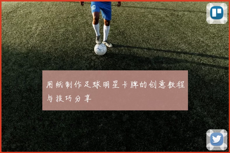 用纸制作足球明星卡牌的创意教程与技巧分享
