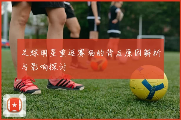 足球明星重返赛场的背后原因解析与影响探讨
