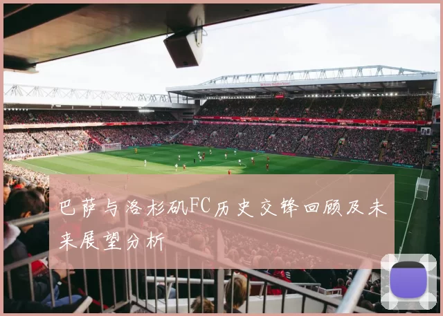 巴萨与洛杉矶FC历史交锋回顾及未来展望分析
