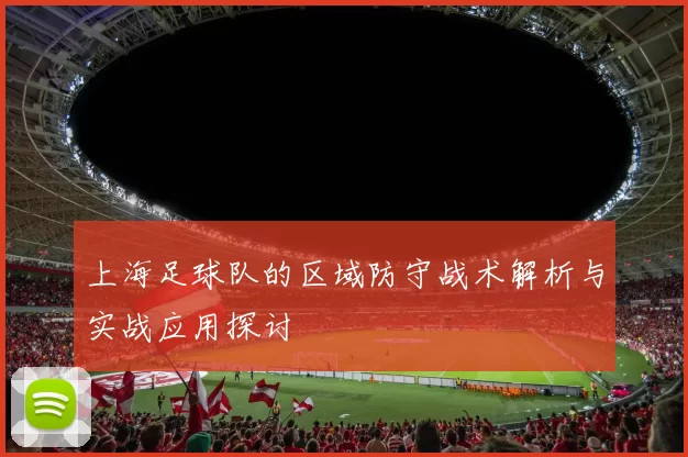上海足球队的区域防守战术解析与实战应用探讨