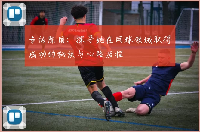 专访陈丽：探寻她在网球领域取得成功的秘诀与心路历程