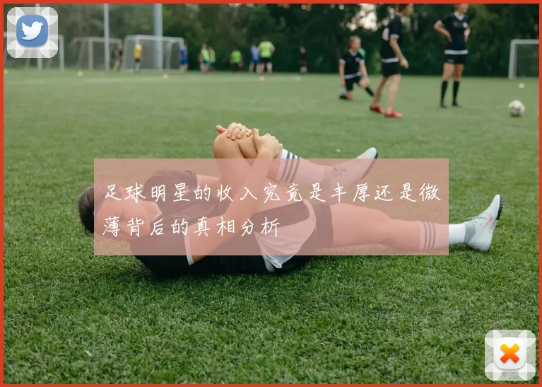 足球明星的收入究竟是丰厚还是微薄背后的真相分析