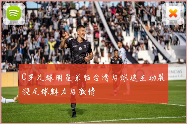 C罗足球明星亲临台湾与球迷互动展现足球魅力与激情