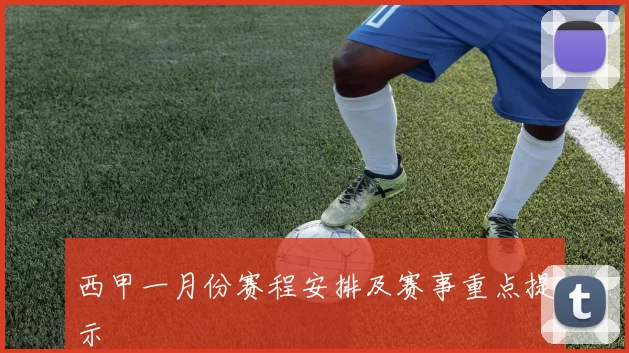 西甲一月份赛程安排及赛事重点提示