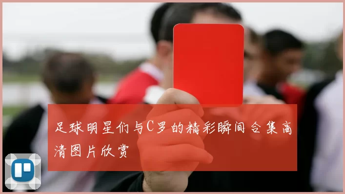 足球明星们与C罗的精彩瞬间合集高清图片欣赏