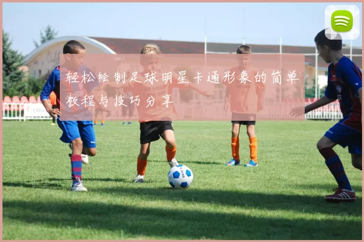 轻松绘制足球明星卡通形象的简单教程与技巧分享