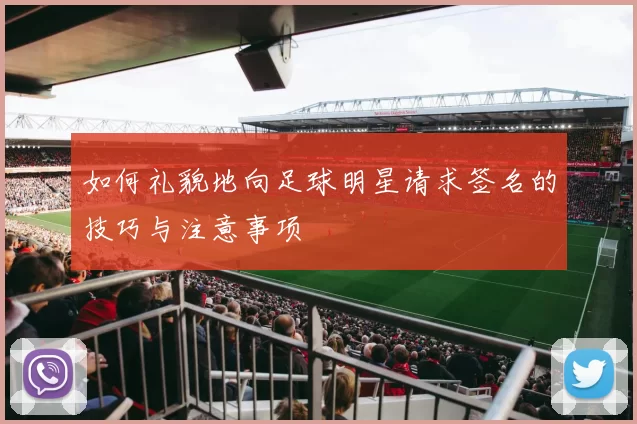 如何礼貌地向足球明星请求签名的技巧与注意事项