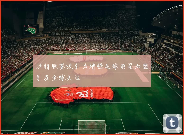沙特联赛吸引力增强足球明星加盟引发全球关注