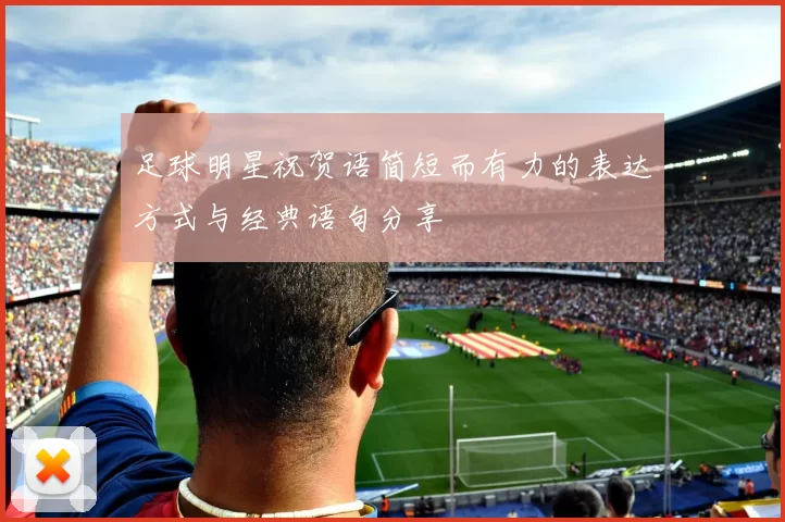 足球明星祝贺语简短而有力的表达方式与经典语句分享