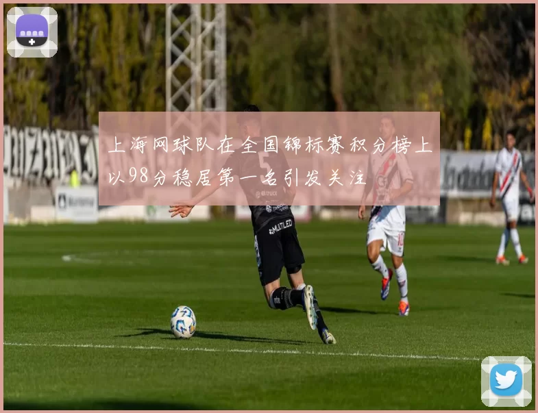上海网球队在全国锦标赛积分榜上以98分稳居第一名引发关注