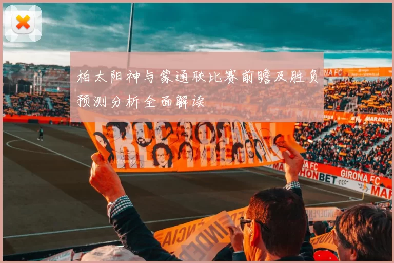 柏太阳神与蒙通联比赛前瞻及胜负预测分析全面解读