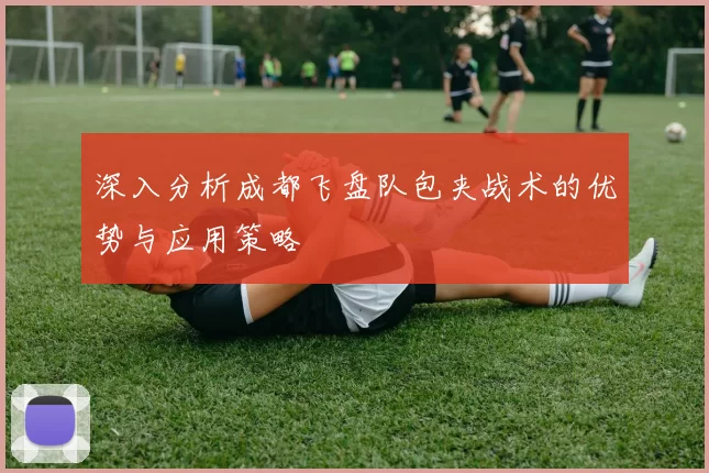 深入分析成都飞盘队包夹战术的优势与应用策略