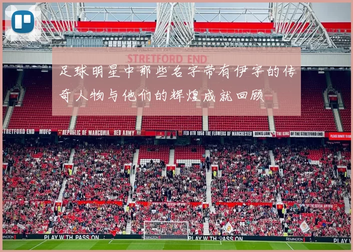 足球明星中那些名字带有伊字的传奇人物与他们的辉煌成就回顾