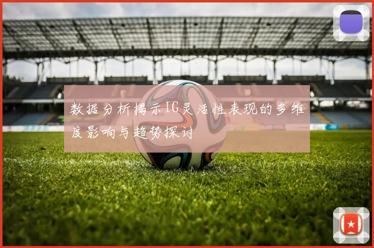 数据分析揭示IG灵活性表现的多维度影响与趋势探讨