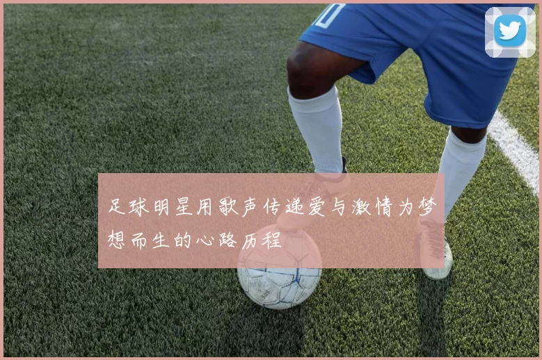足球明星用歌声传递爱与激情为梦想而生的心路历程
